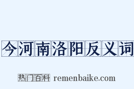 今河南洛阳反义词是什么意思的图片